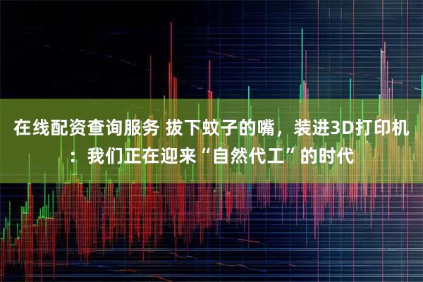 在线配资查询服务 拔下蚊子的嘴，装进3D打印机：我们正在迎来“自然代工”的时代