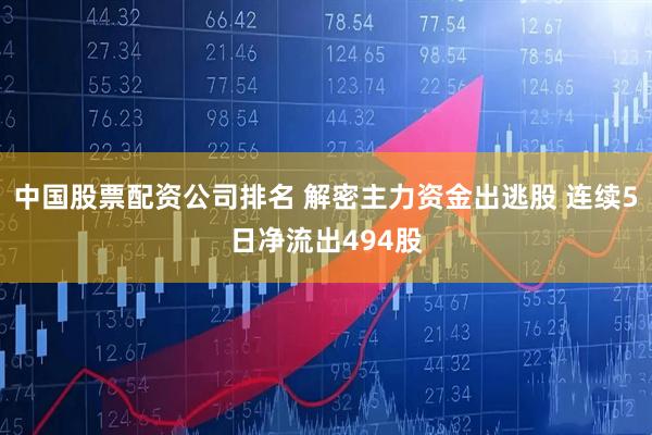 中国股票配资公司排名 解密主力资金出逃股 连续5日净流出494股