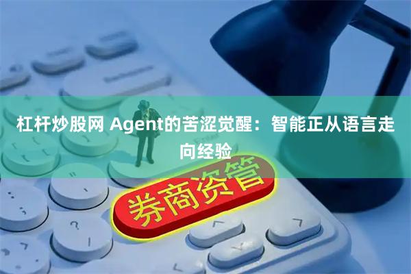 杠杆炒股网 Agent的苦涩觉醒：智能正从语言走向经验