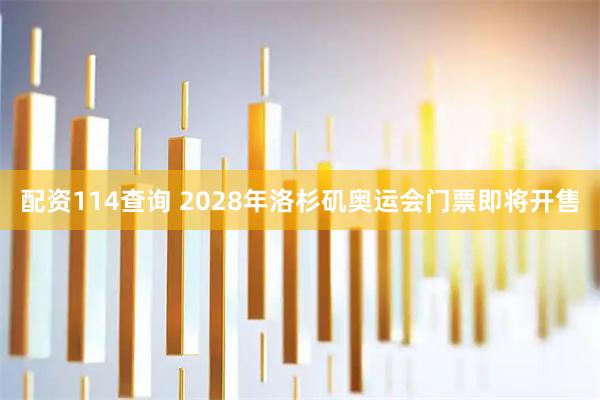 配资114查询 2028年洛杉矶奥运会门票即将开售