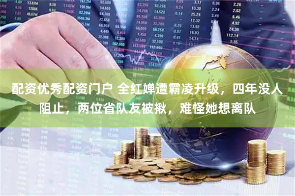 配资优秀配资门户 全红婵遭霸凌升级，四年没人阻止，两位省队友被揪，难怪她想离队