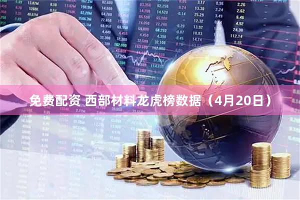 免费配资 西部材料龙虎榜数据（4月20日）